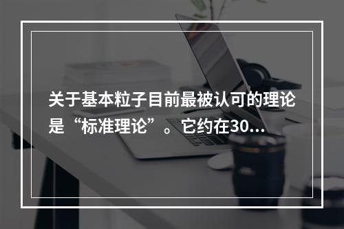 关于基本粒子目前最被认可的理论是“标准理论”。它约在30年