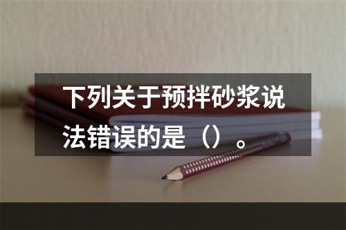 下列关于预拌砂浆说法错误的是（）。