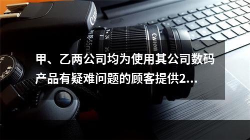 甲、乙两公司均为使用其公司数码产品有疑难问题的顾客提供24