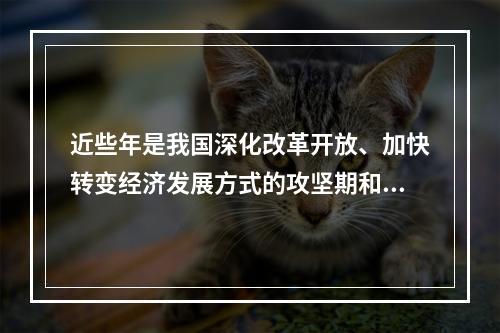 近些年是我国深化改革开放、加快转变经济发展方式的攻坚期和战