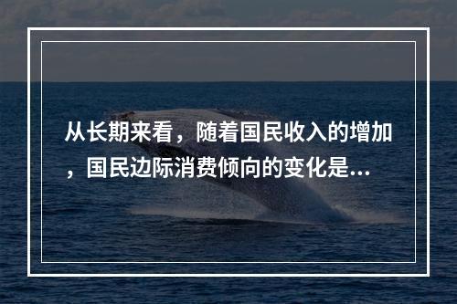 从长期来看，随着国民收入的增加，国民边际消费倾向的变化是（