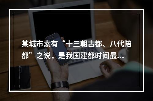 某城市素有“十三朝古都、八代陪都”之说，是我国建都时间最长