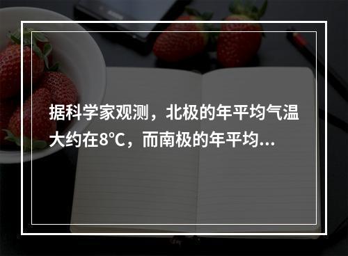 据科学家观测，北极的年平均气温大约在8℃，而南极的年平均气