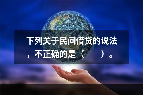 下列关于民间借贷的说法，不正确的是（　　）。