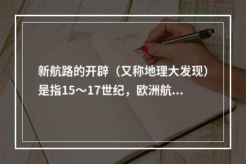 新航路的开辟（又称地理大发现）是指15～17世纪，欧洲航海