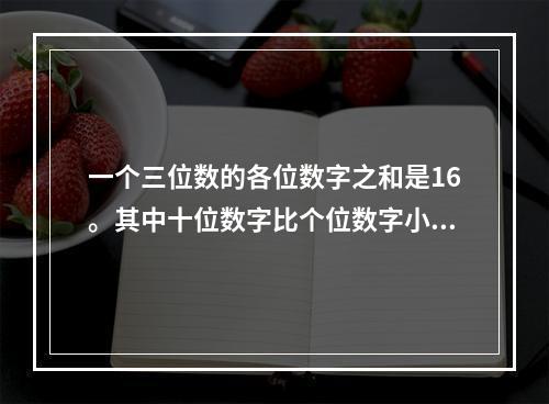 一个三位数的各位数字之和是16。其中十位数字比个位数字小3