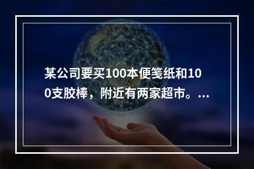 某公司要买100本便笺纸和100支胶棒，附近有两家超市。A