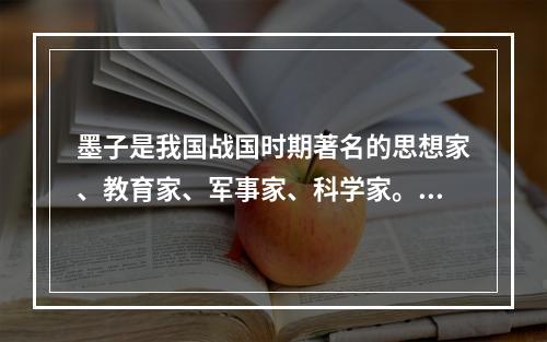 墨子是我国战国时期著名的思想家、教育家、军事家、科学家。关