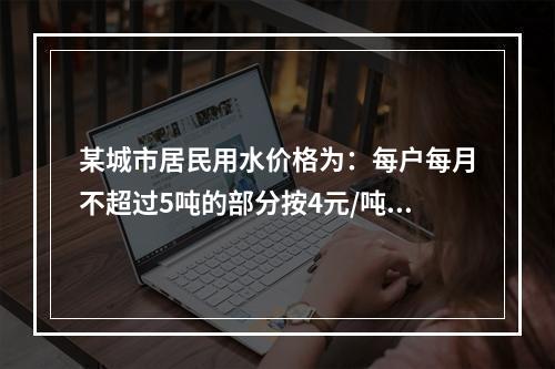 某城市居民用水价格为：每户每月不超过5吨的部分按4元/吨收