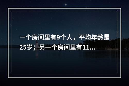 一个房间里有9个人，平均年龄是25岁；另一个房间里有11个