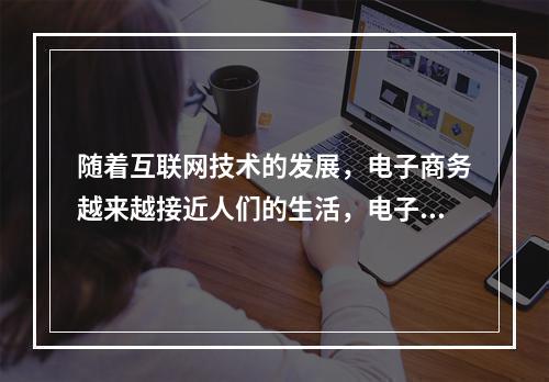 随着互联网技术的发展，电子商务越来越接近人们的生活，电子商