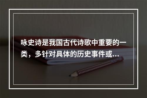 咏史诗是我国古代诗歌中重要的一类，多针对具体的历史事件或历