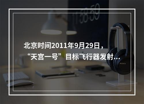 北京时间2011年9月29日，“天宫一号”目标飞行器发射后