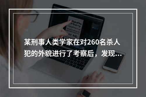 某刑事人类学家在对260名杀人犯的外貌进行了考察后，发现他