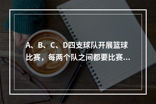 A、B、C、D四支球队开展篮球比赛，每两个队之间都要比赛1