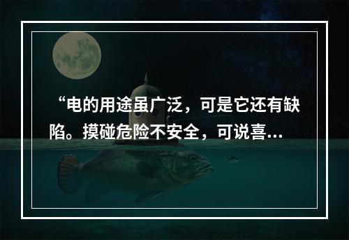 “电的用途虽广泛，可是它还有缺陷。摸碰危险不安全，可说喜忧