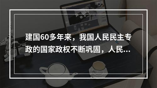 建国60多年来，我国人民民主专政的国家政权不断巩固，人民代