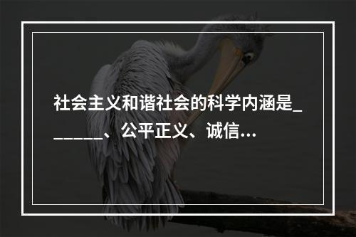 社会主义和谐社会的科学内涵是______、公平正义、诚信友