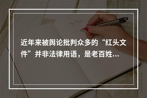 近年来被舆论批判众多的“红头文件”并非法律用语，是老百姓对