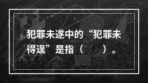 犯罪未遂中的“犯罪未得逞”是指（　　）。