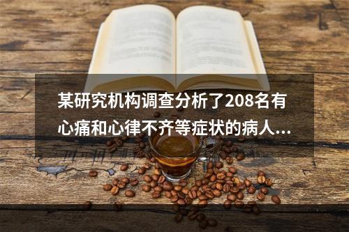 某研究机构调查分析了208名有心痛和心律不齐等症状的病人，