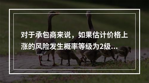 对于承包商来说，如果估计价格上涨的风险发生概率等级为2级，估