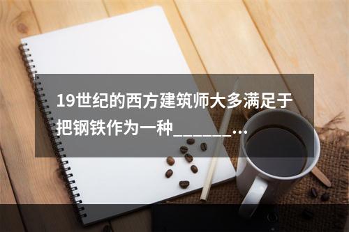 19世纪的西方建筑师大多满足于把钢铁作为一种______手