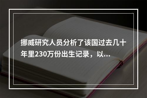 挪威研究人员分析了该国过去几十年里230万份出生记录，以及