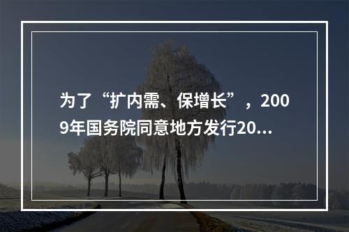 为了“扩内需、保增长”，2009年国务院同意地方发行200