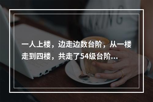 一人上楼，边走边数台阶，从一楼走到四楼，共走了54级台阶。