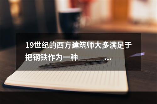 19世纪的西方建筑师大多满足于把钢铁作为一种______手