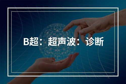 B超：超声波：诊断