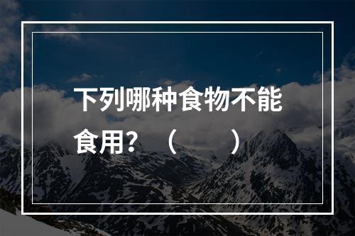 下列哪种食物不能食用？（　　）