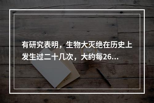 有研究表明，生物大灭绝在历史上发生过二十几次，大约每260