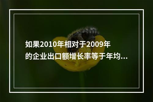 如果2010年相对于2009年的企业出口额增长率等于年均增长