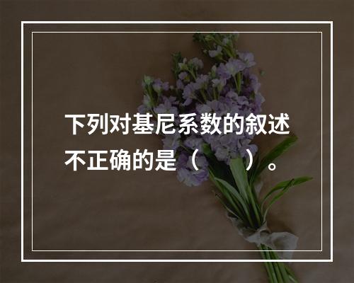 下列对基尼系数的叙述不正确的是（　　）。