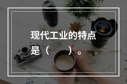 现代工业的特点是（　　）。