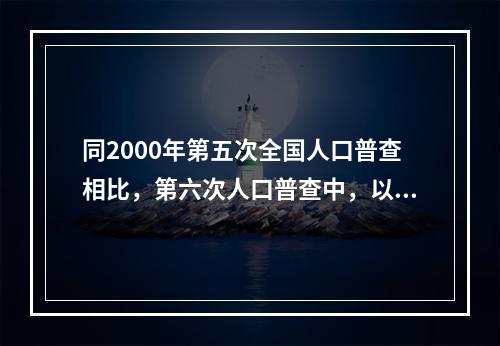 同2000年第五次全国人口普查相比，第六次人口普查中，以下人