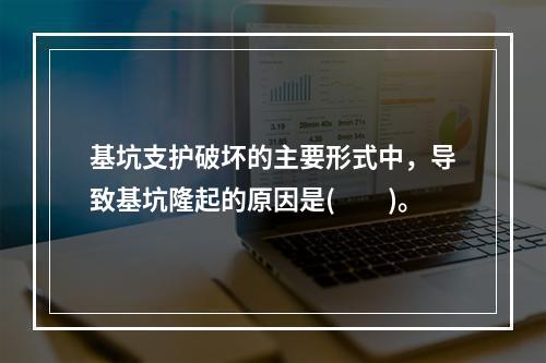 基坑支护破坏的主要形式中，导致基坑隆起的原因是(  )。