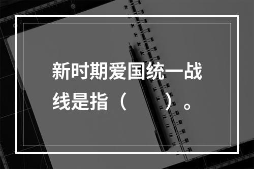 新时期爱国统一战线是指（　　）。