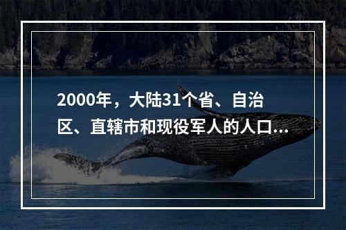 2000年，大陆31个省、自治区、直辖市和现役军人的人口中，