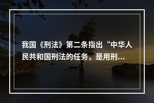 我国《刑法》第二条指出“中华人民共和国刑法的任务，是用刑罚