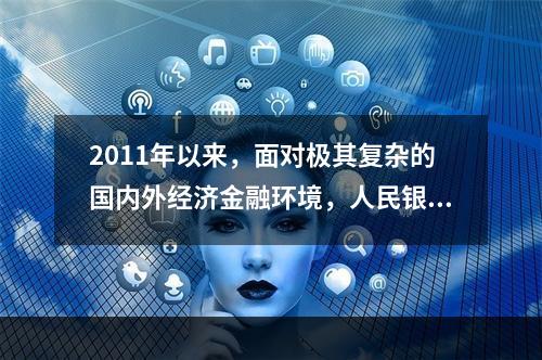 2011年以来，面对极其复杂的国内外经济金融环境，人民银行