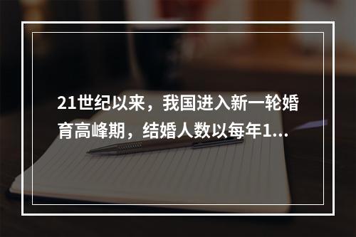 21世纪以来，我国进入新一轮婚育高峰期，结婚人数以每年10