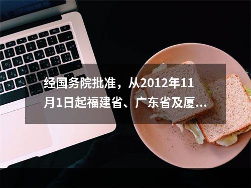 经国务院批准，从2012年11月1日起福建省、广东省及厦门