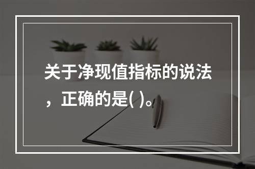 关于净现值指标的说法，正确的是( )。