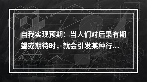 自我实现预期：当人们对后果有期望或期待时，就会引发某种行为