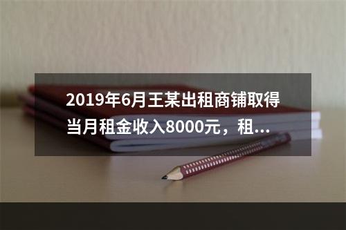 2019年6月王某出租商铺取得当月租金收入8000元，租赁过