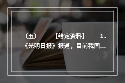 （五）　　【给定资料】　　1．《光明日报》报道，目前我国的