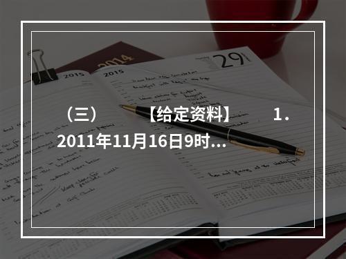 （三）　　【给定资料】　　1．2011年11月16日9时1